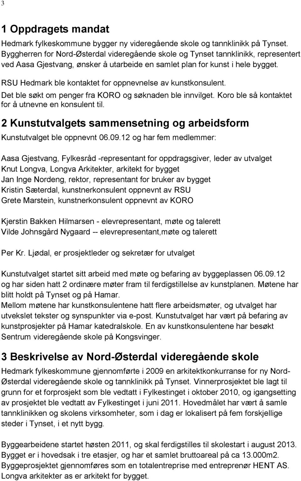 RSU Hedmark ble kontaktet for oppnevnelse av kunstkonsulent. Det ble søkt om penger fra KORO og søknaden ble innvilget. Koro ble så kontaktet for å utnevne en konsulent til.