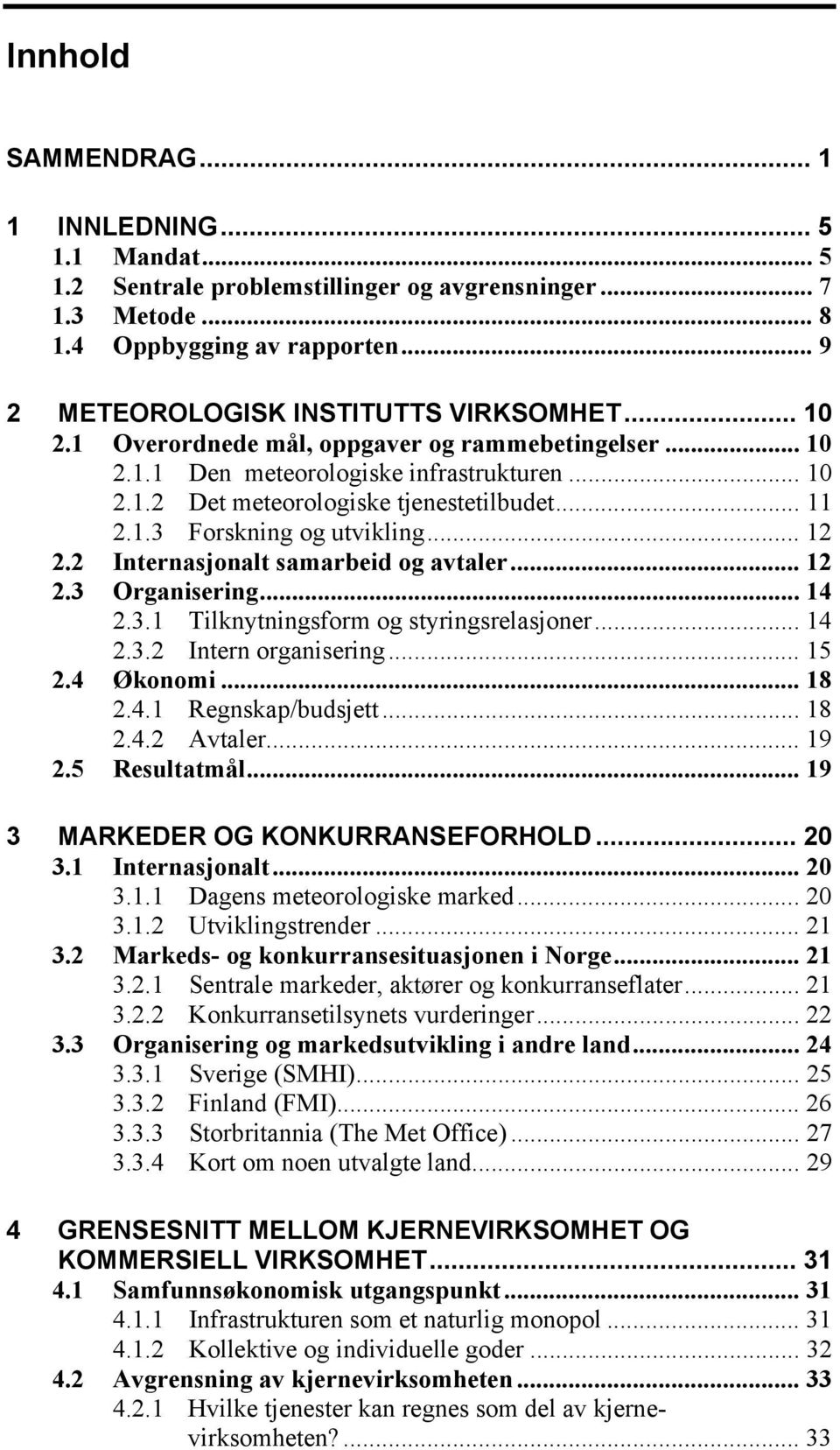 2 Internasjonalt samarbeid og avtaler... 12 2.3 Organisering... 14 2.3.1 Tilknytningsform og styringsrelasjoner... 14 2.3.2 Intern organisering... 15 2.4 Økonomi... 18 2.4.1 Regnskap/budsjett... 18 2.4.2 Avtaler.