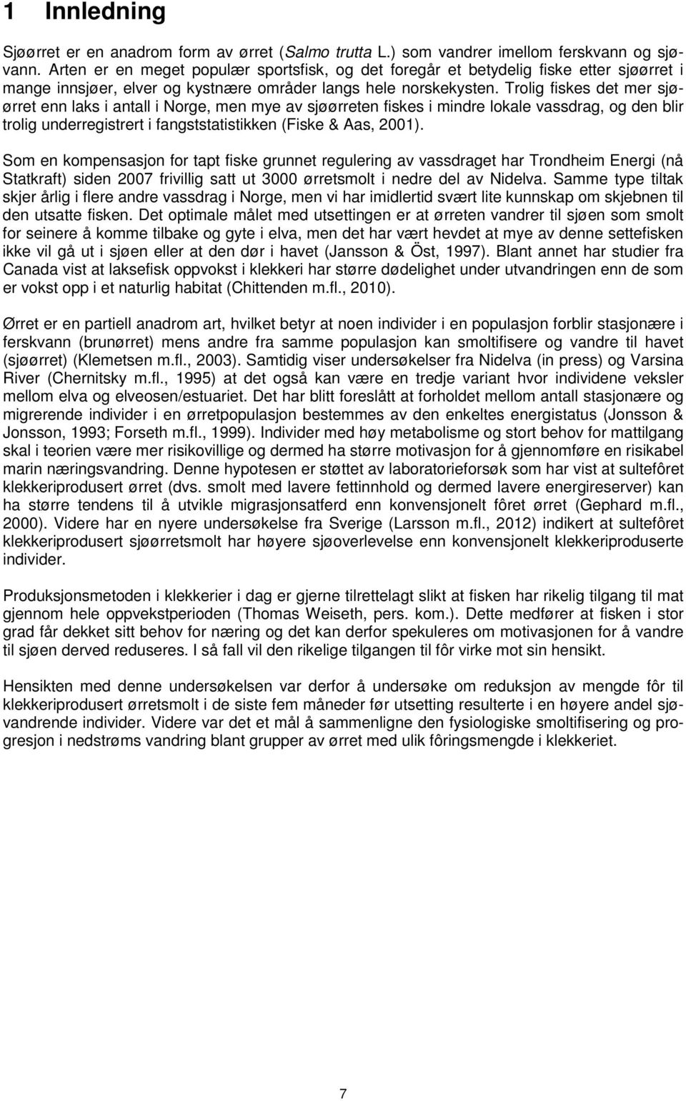 Trolig fiskes det mer sjøørret enn laks i antall i Norge, men mye av sjøørreten fiskes i mindre lokale vassdrag, og den blir trolig underregistrert i fangststatistikken (Fiske & Aas, 2001).