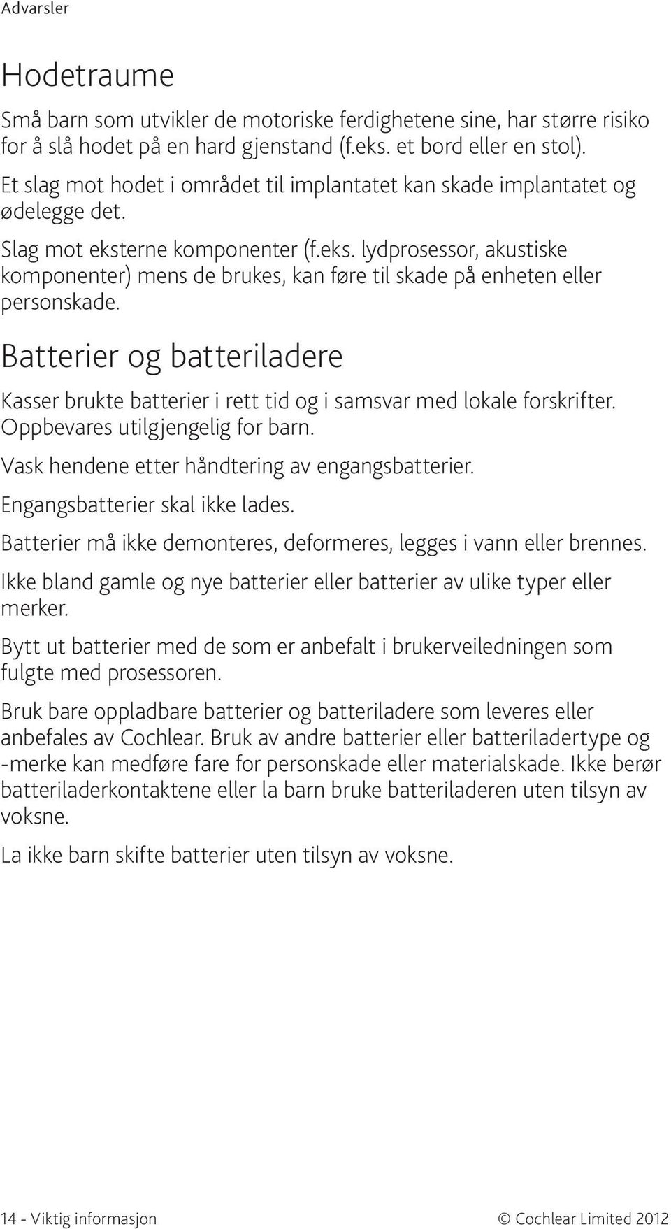 Batterier og batteriladere Kasser brukte batterier i rett tid og i samsvar med lokale forskrifter. Oppbevares utilgjengelig for barn. Vask hendene etter håndtering av engangsbatterier.