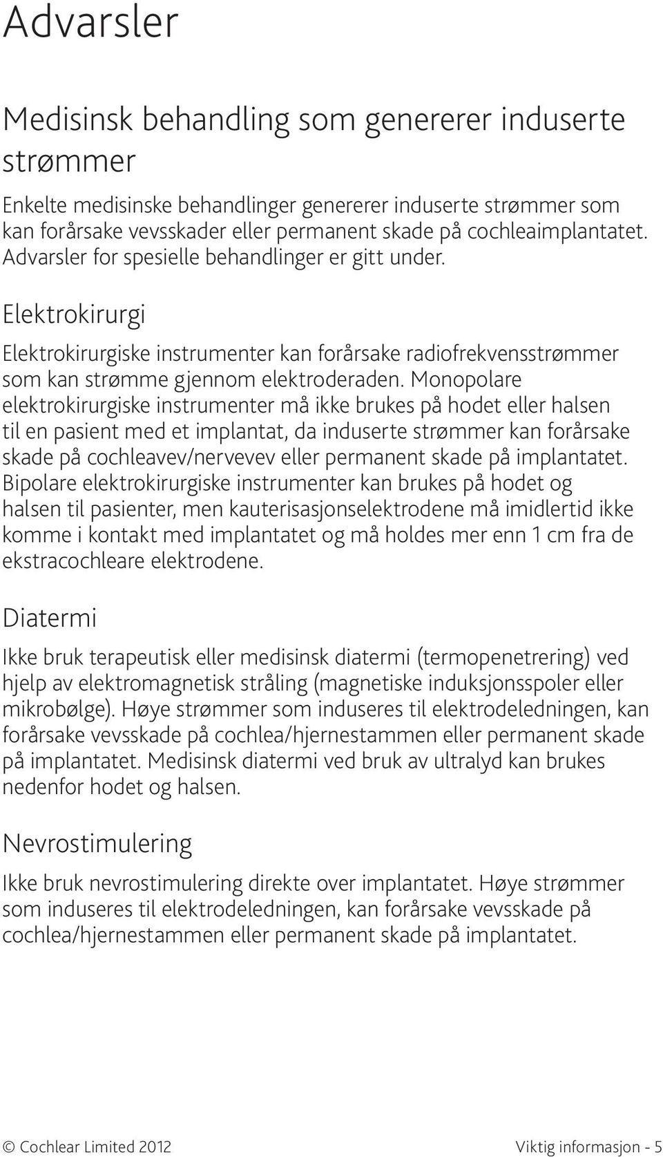 Monopolare elektrokirurgiske instrumenter må ikke brukes på hodet eller halsen til en pasient med et implantat, da induserte strømmer kan forårsake skade på cochleavev/nervevev eller permanent skade