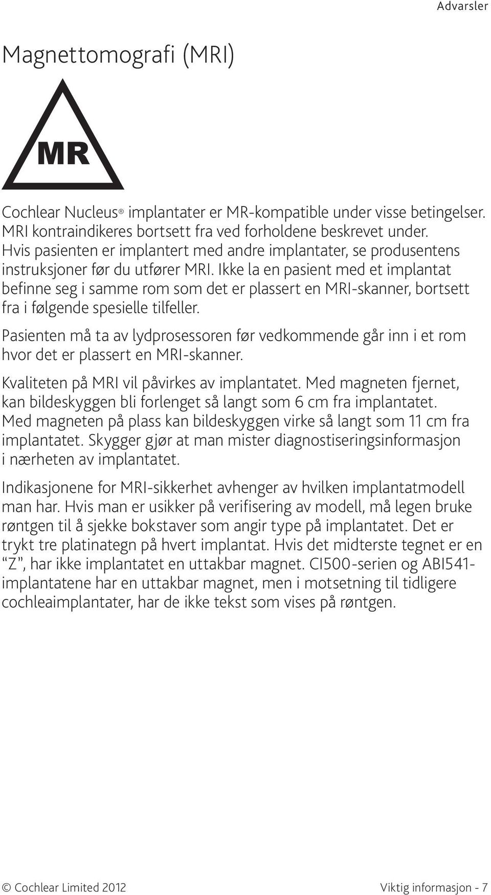 Ikke la en pasient med et implantat befinne seg i samme rom som det er plassert en MRI-skanner, bortsett fra i følgende spesielle tilfeller.