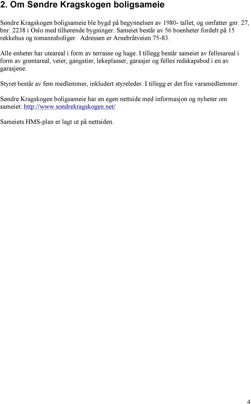 I tillegg består sameiet av fellesareal i form av grøntareal, veier, gangstier, lekeplasser, garasjer og felles redskapsbod i en av garasjene.