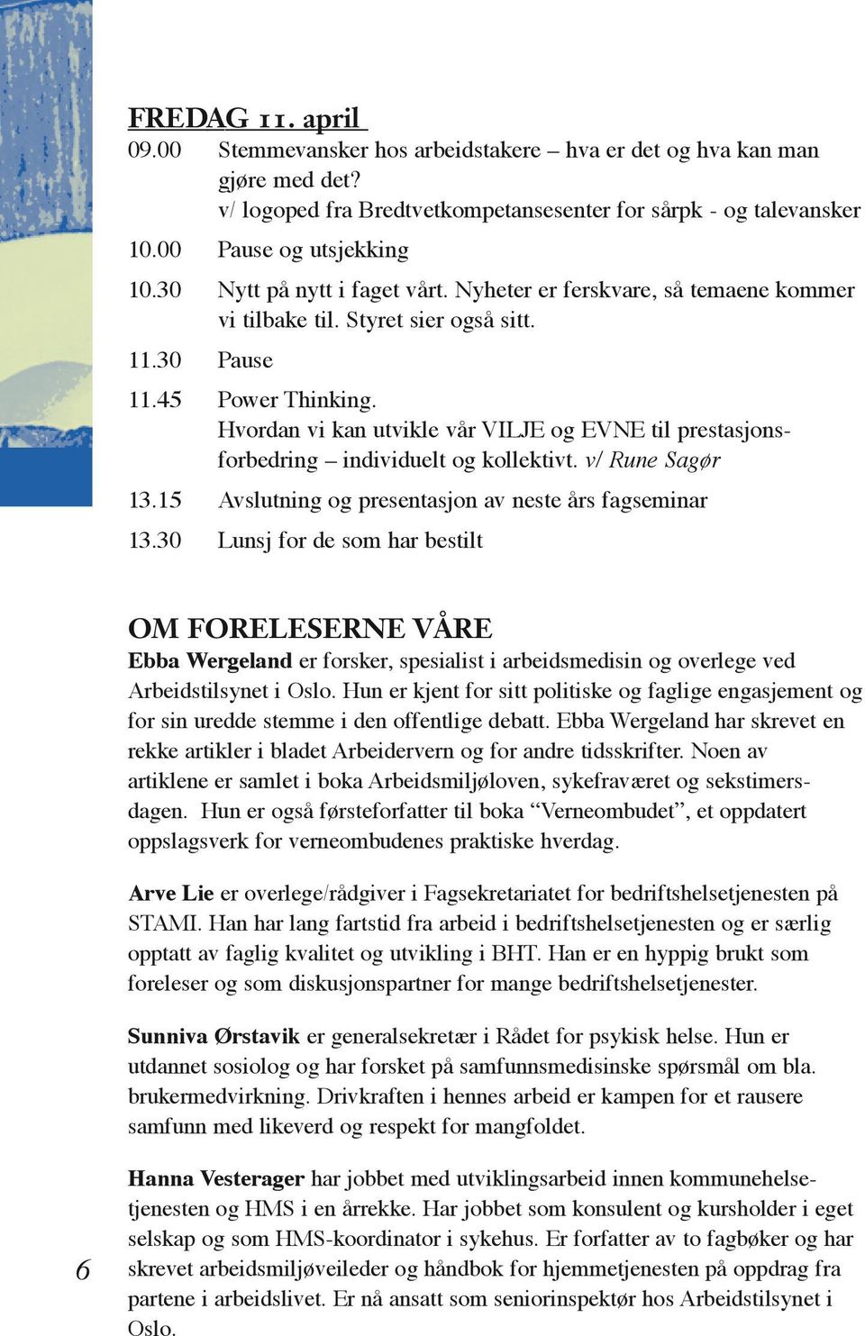 Hvordan vi kan utvikle vår VILJE og EVNE til prestasjonsforbedring individuelt og kollektivt. v/ Rune Sagør 13.15 Avslutning og presentasjon av neste års fagseminar 13.