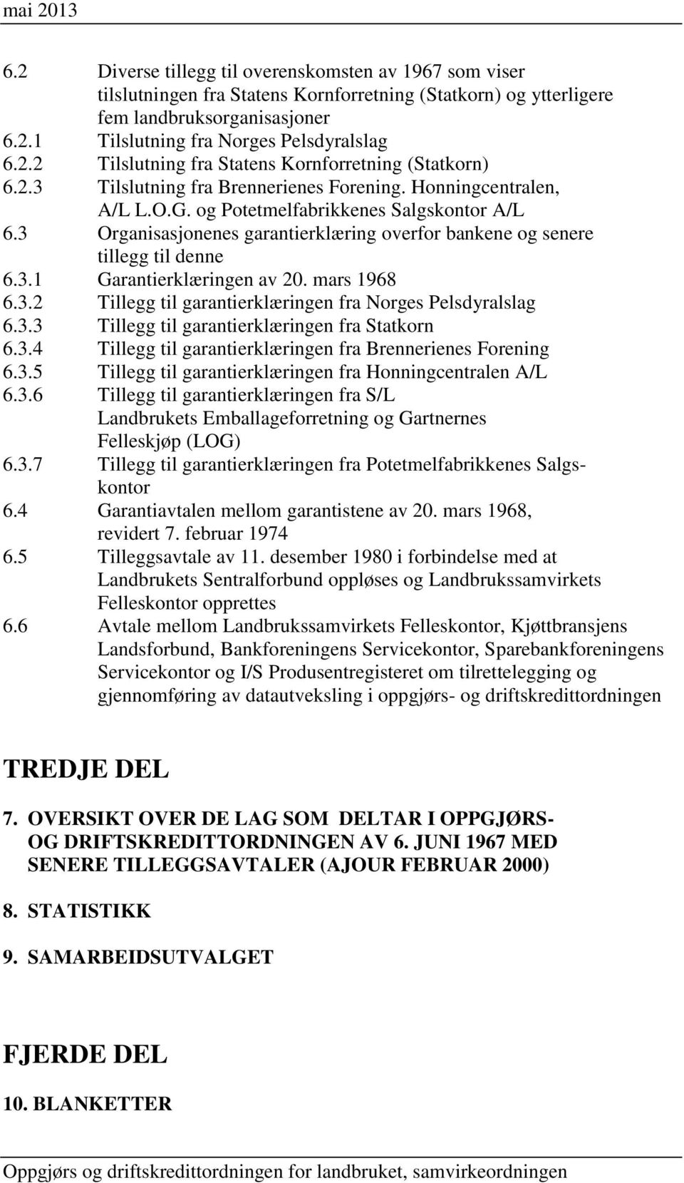 mars 1968 6.3.2 Tillegg til garantierklæringen fra Norges Pelsdyralslag 6.3.3 Tillegg til garantierklæringen fra Statkorn 6.3.4 Tillegg til garantierklæringen fra Brennerienes Forening 6.3.5 Tillegg til garantierklæringen fra Honningcentralen A/L 6.