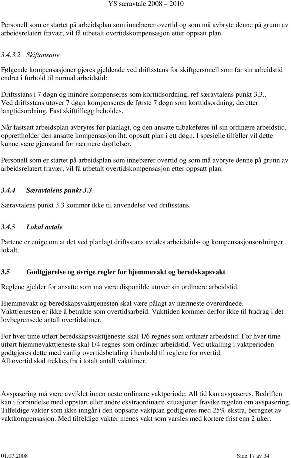 kompenseres som korttidsordning, ref særavtalens punkt 3.3.. Ved driftsstans utover 7 døgn kompenseres de første 7 døgn som korttidsordning, deretter langtidsordning. Fast skifttillegg beholdes.