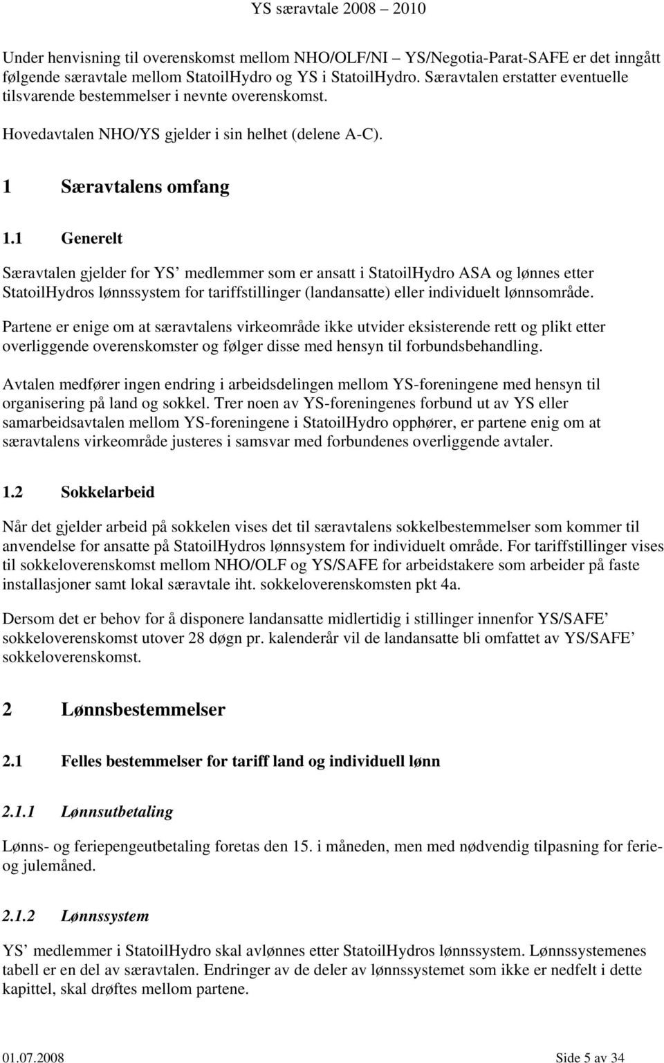 1 Generelt Særavtalen gjelder for YS medlemmer som er ansatt i StatoilHydro ASA og lønnes etter StatoilHydros lønnssystem for tariffstillinger (landansatte) eller individuelt lønnsområde.