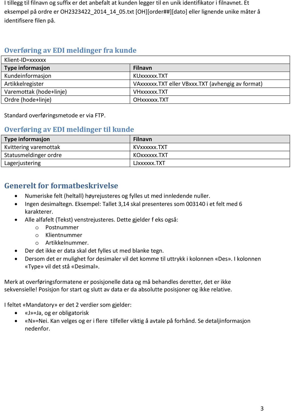 TXT Artikkelregister VAxxxxxx.TXT eller VBxxx.TXT (avhengig av format) Varemottak (hode+linje) VHxxxxxx.TXT Ordre (hode+linje) OHxxxxxx.TXT Standard overføringsmetode er via FTP.