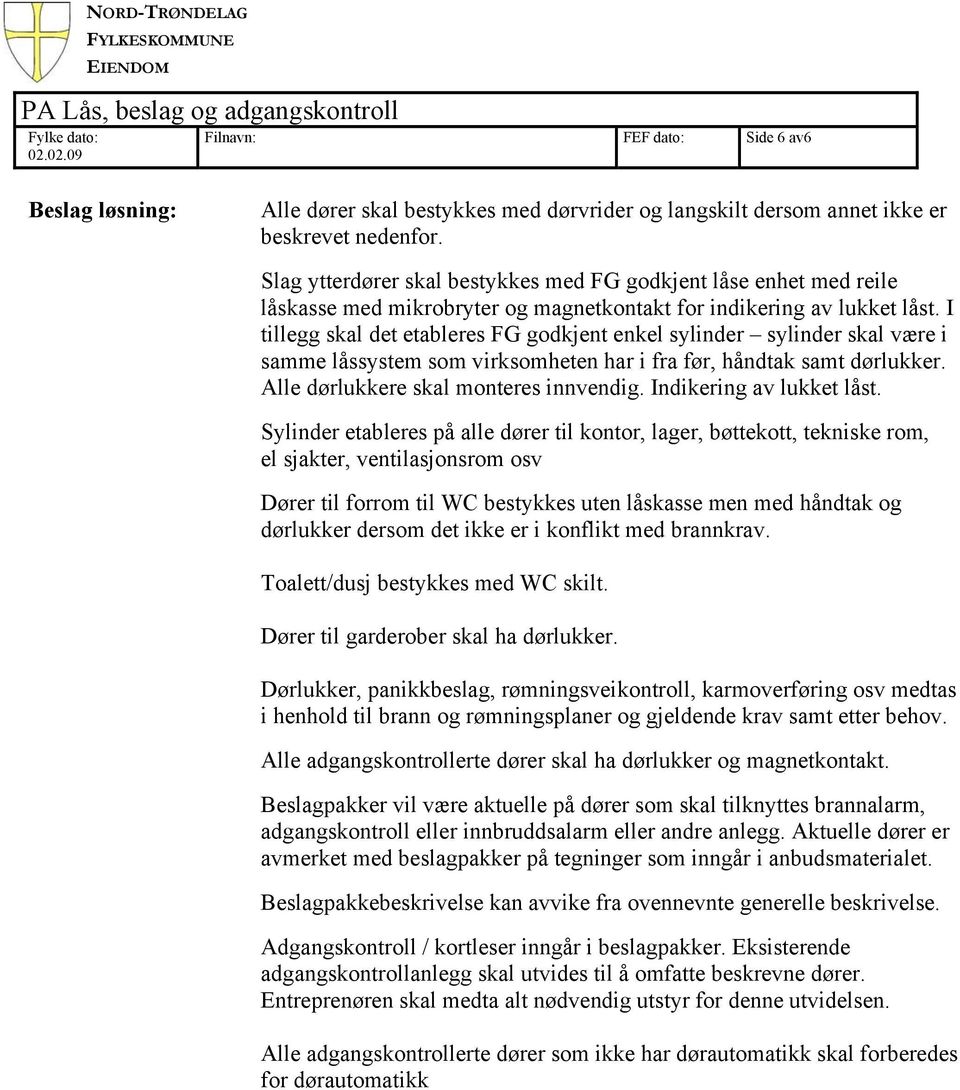 I tillegg skal det etableres FG godkjent enkel sylinder sylinder skal være i samme låssystem som virksomheten har i fra før, håndtak samt dørlukker. Alle dørlukkere skal monteres innvendig.