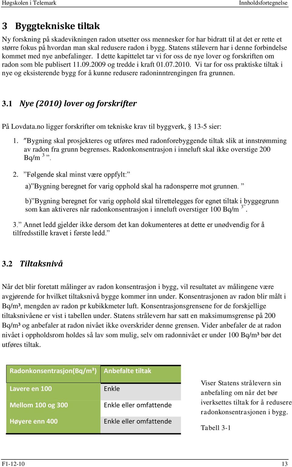 Vi tar for oss praktiske tiltak i nye og eksisterende bygg for å kunne redusere radoninntrengingen fra grunnen. 3.1 Nye (2010) lover og forskrifter På Lovdata.