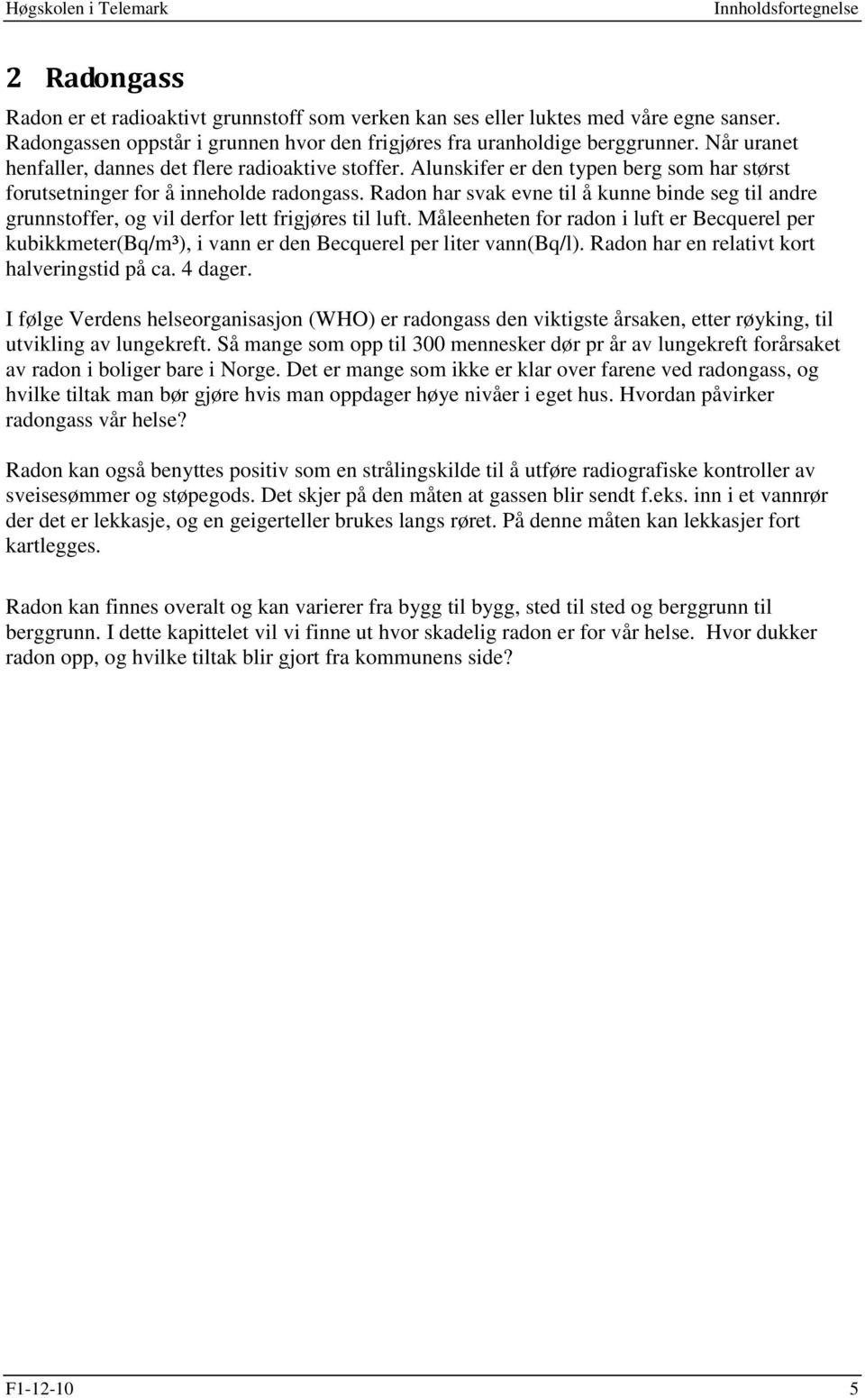 Radon har svak evne til å kunne binde seg til andre grunnstoffer, og vil derfor lett frigjøres til luft.