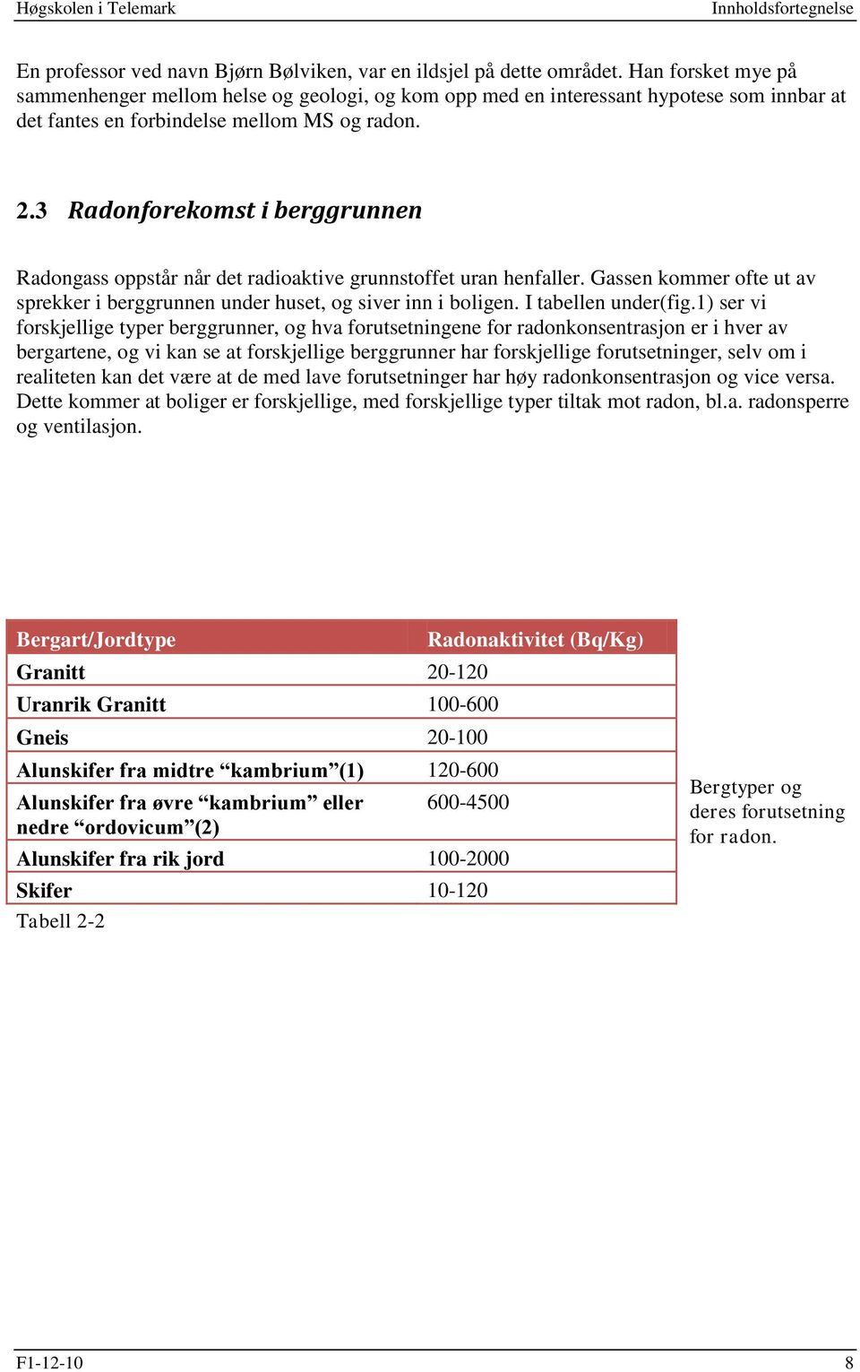 3 Radonforekomst i berggrunnen Radongass oppstår når det radioaktive grunnstoffet uran henfaller. Gassen kommer ofte ut av sprekker i berggrunnen under huset, og siver inn i boligen.