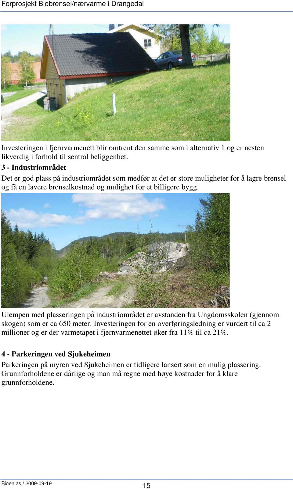 Ulempen med plasseringen på industriområdet er avstanden fra Ungdomsskolen (gjennom skogen) som er ca 650 meter.