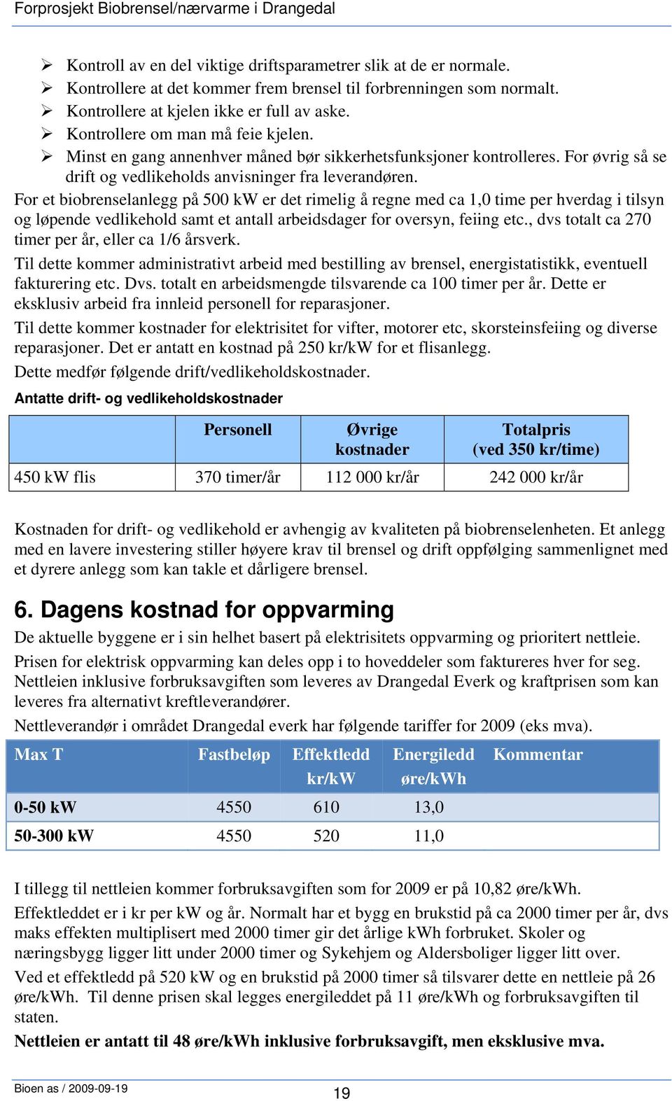 For et biobrenselanlegg på 500 kw er det rimelig å regne med ca 1,0 time per hverdag i tilsyn og løpende vedlikehold samt et antall arbeidsdager for oversyn, feiing etc.