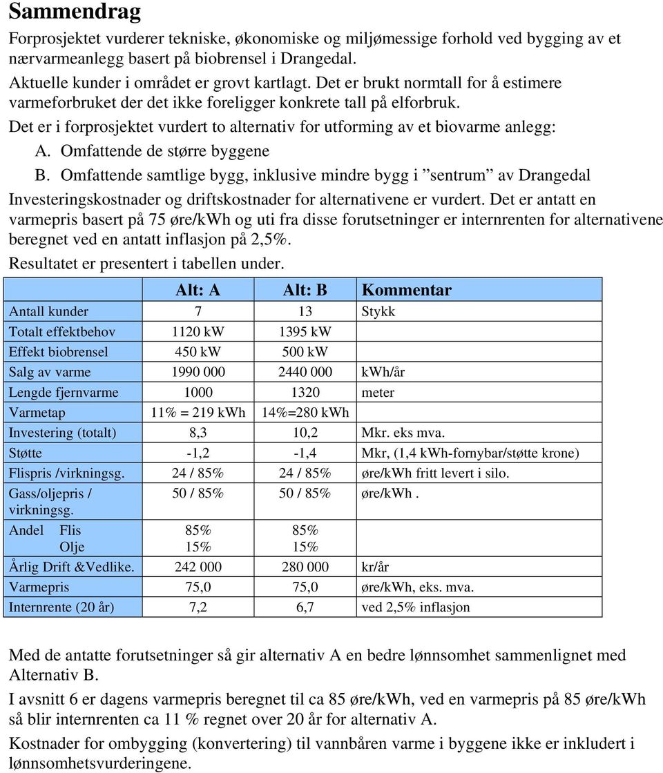 Omfattende de større byggene B. Omfattende samtlige bygg, inklusive mindre bygg i sentrum av Drangedal Investeringskostnader og driftskostnader for alternativene er vurdert.