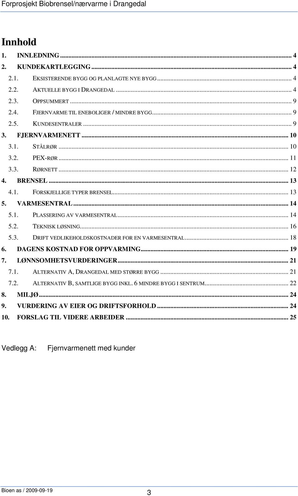 .. 14 5.2. TEKNISK LØSNING... 16 5.3. DRIFT VEDLIKEHOLDSKOSTNADER FOR EN VARMESENTRAL... 18 6. DAGENS KOSTNAD FOR OPPVARMING... 19 7. LØNNSOMHETSVURDERINGER... 21 7.1. ALTERNATIV A, DRANGEDAL MED STØRRE BYGG.