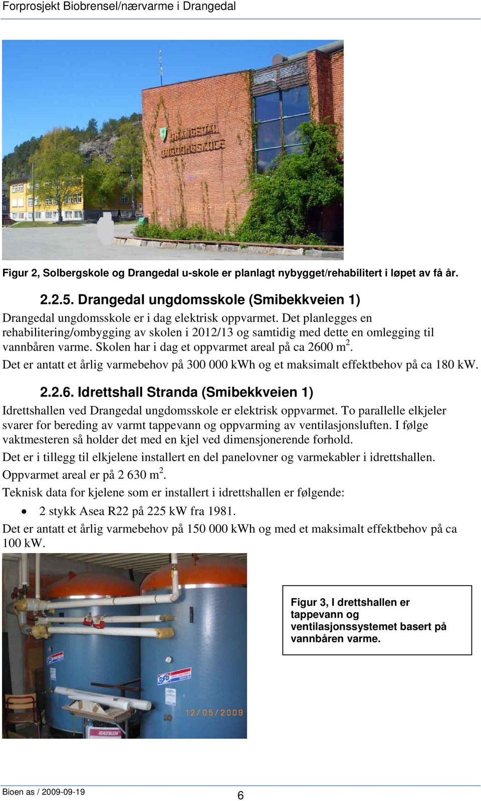 Det er antatt et årlig varmebehov på 300 000 kwh og et maksimalt effektbehov på ca 180 kw. 2.2.6. Idrettshall Stranda (Smibekkveien 1) Idrettshallen ved Drangedal ungdomsskole er elektrisk oppvarmet.