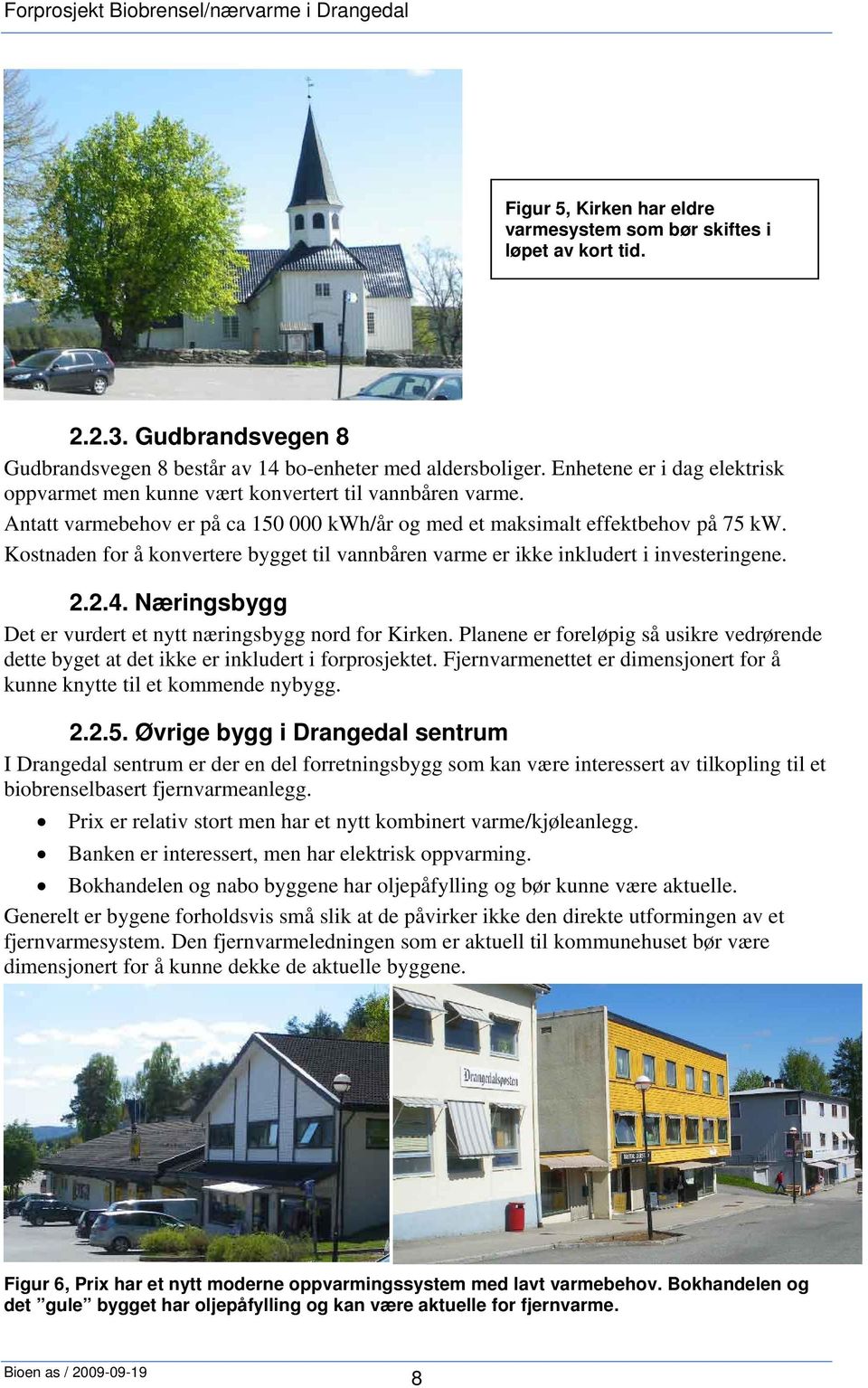 Kostnaden for å konvertere bygget til vannbåren varme er ikke inkludert i investeringene. 2.2.4. Næringsbygg Det er vurdert et nytt næringsbygg nord for Kirken.