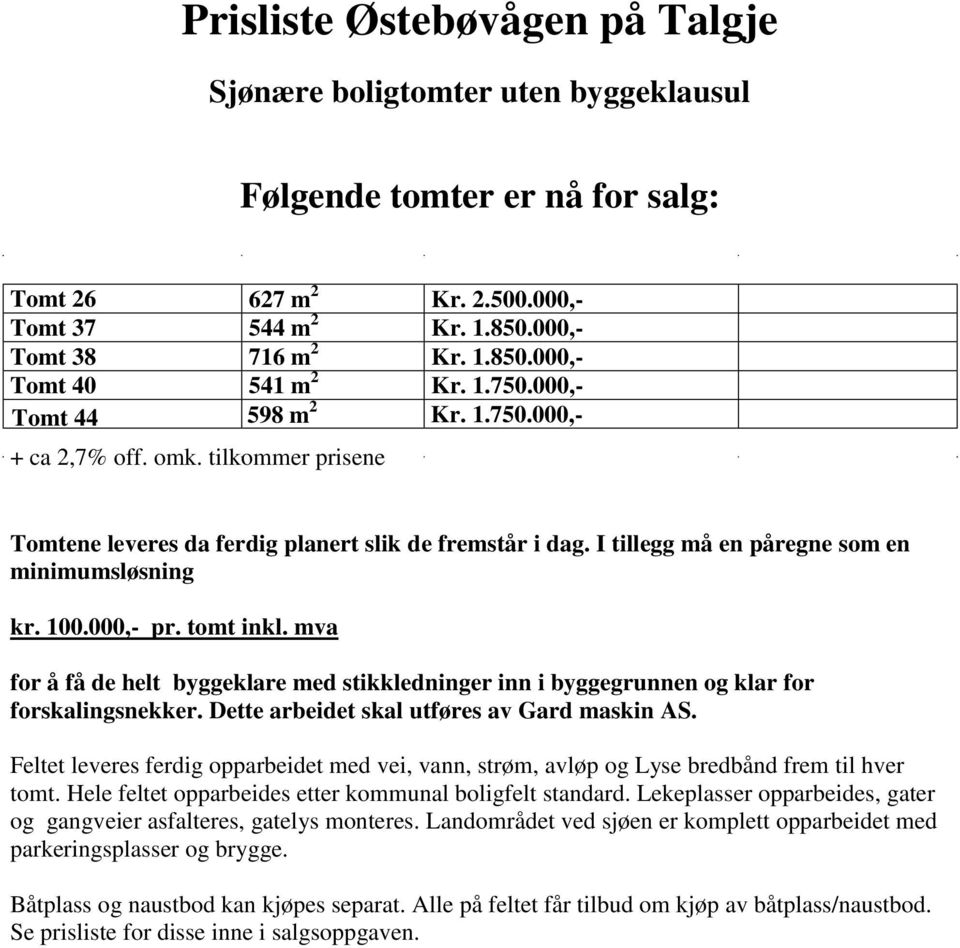 000,- pr. tomt inkl. mva for å få de helt byggeklare med stikkledninger inn i byggegrunnen og klar for forskalingsnekker. Dette arbeidet skal utføres av Gard maskin AS.