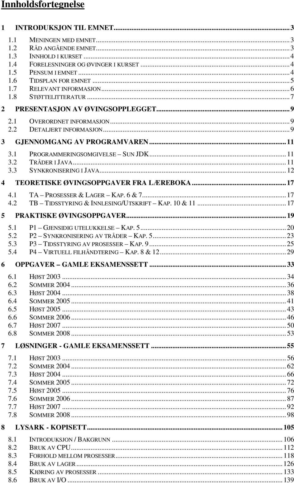 1 PROGRAMMERINGSOMGIVELSE SUN JDK... 11 3.2 TRÅDER I JAVA... 11 3.3 SYNKRONISERING I JAVA... 12 4 TEORETISKE ØVINGSOPPGAVER FRA LÆREBOKA... 17 4.1 TA PROSESSER & LAGER KAP. 6 & 7... 17 4.2 TB TIDSSTYRING & INNLESING/UTSKRIFT KAP.