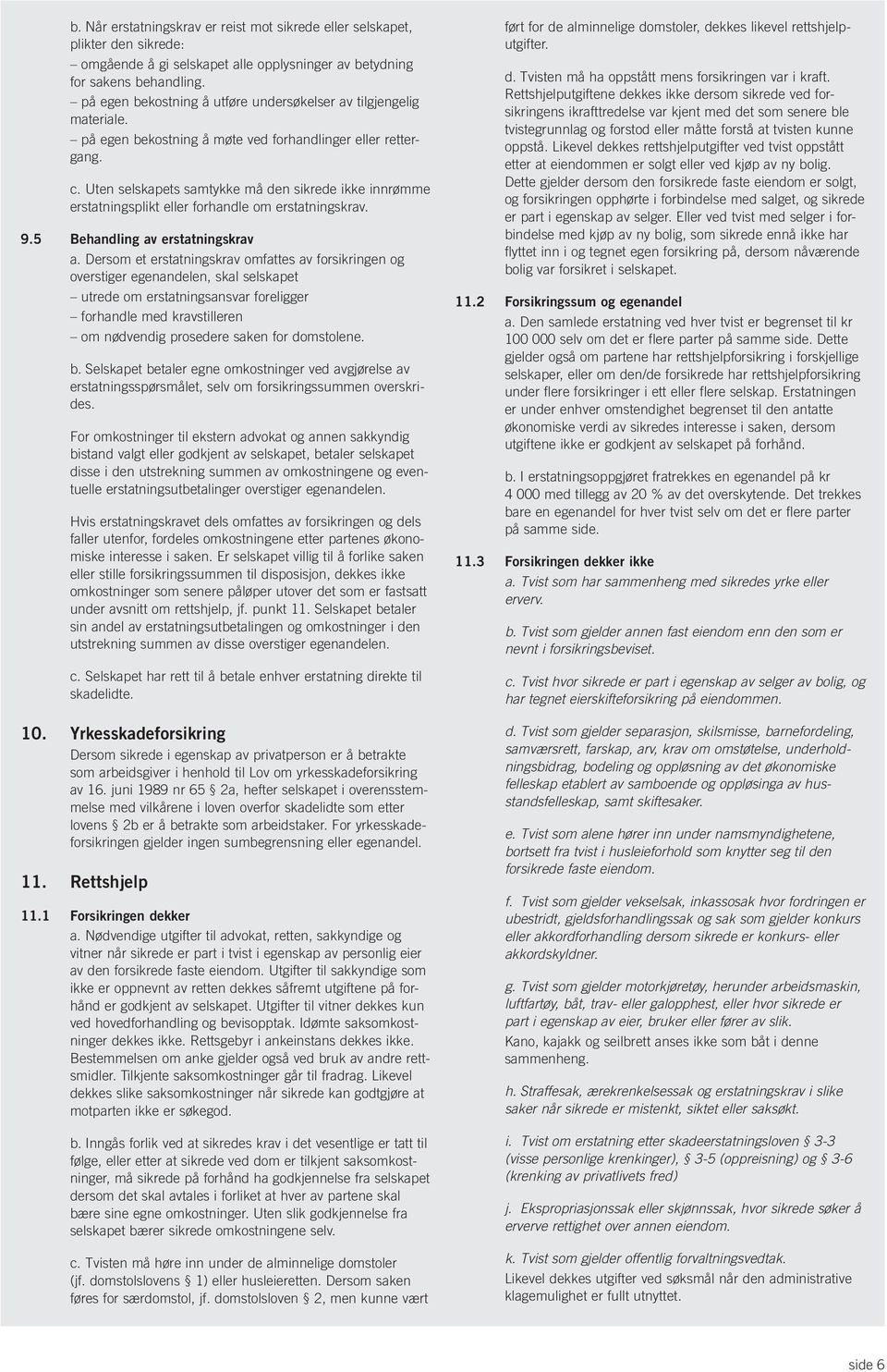 Uten selskapets samtykke må den sikrede ikke innrømme erstatningsplikt eller forhandle om erstatningskrav. 9.5 Behandling av erstatningskrav a.