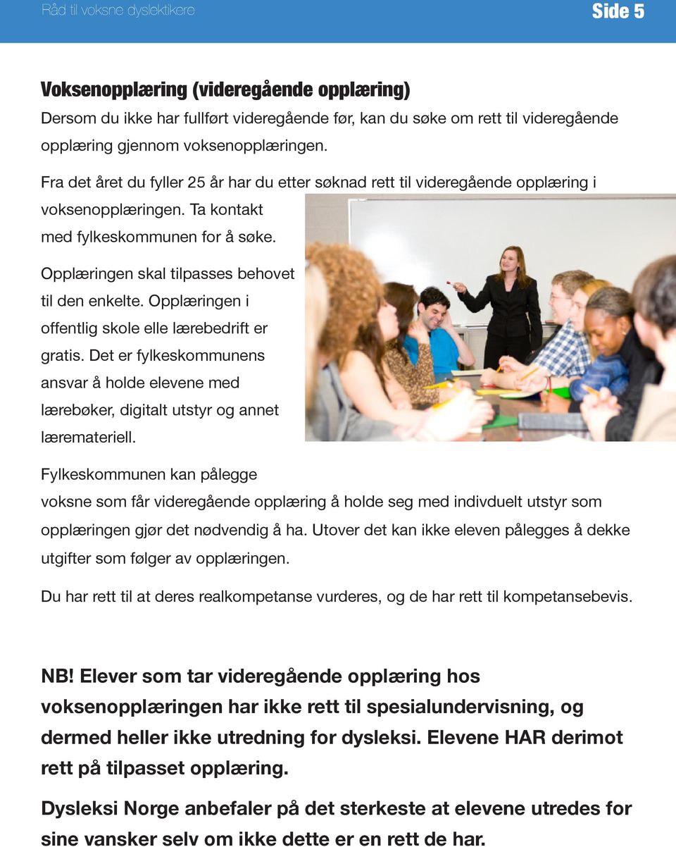 Opplæringen i offentlig skole elle lærebedrift er gratis. Det er fylkeskommunens ansvar å holde elevene med lærebøker, digitalt utstyr og annet læremateriell.