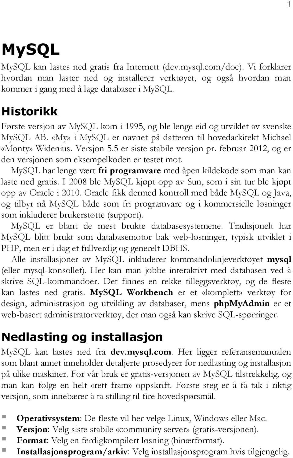 5 er siste stabile versjon pr. februar 2012, og er den versjonen som eksempelkoden er testet mot. MySQL har lenge vært fri programvare med åpen kildekode som man kan laste ned gratis.