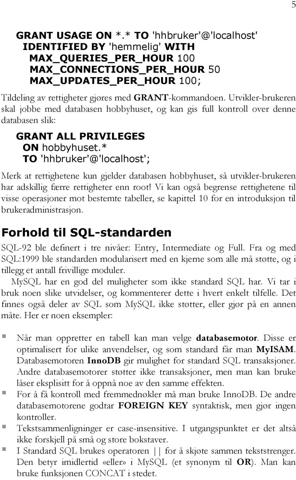 Utvikler-brukeren skal jobbe med databasen hobbyhuset, og kan gis full kontroll over denne databasen slik: GRANT ALL PRIVILEGES ON hobbyhuset.