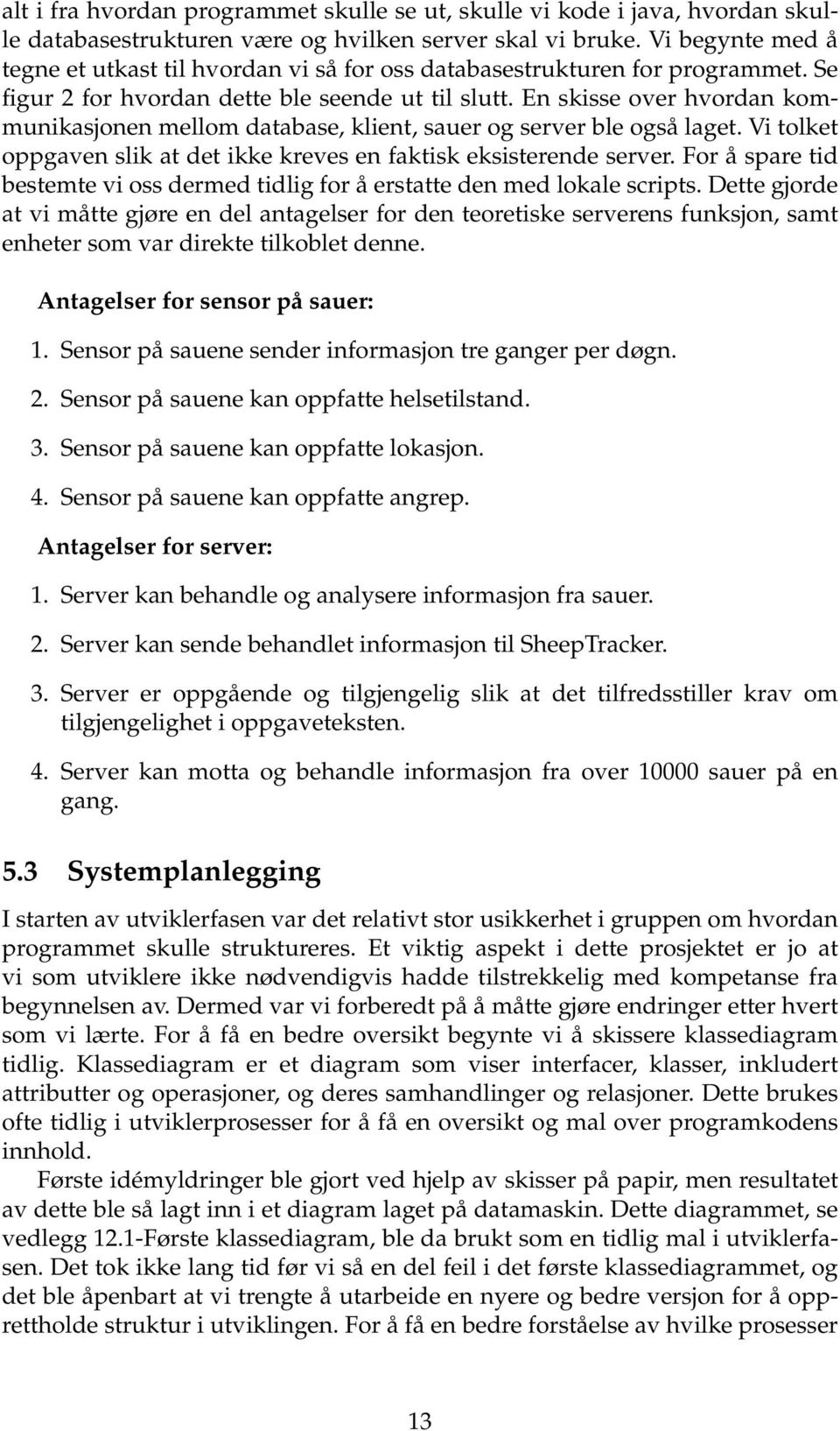 En skisse over hvordan kommunikasjonen mellom database, klient, sauer og server ble også laget. Vi tolket oppgaven slik at det ikke kreves en faktisk eksisterende server.