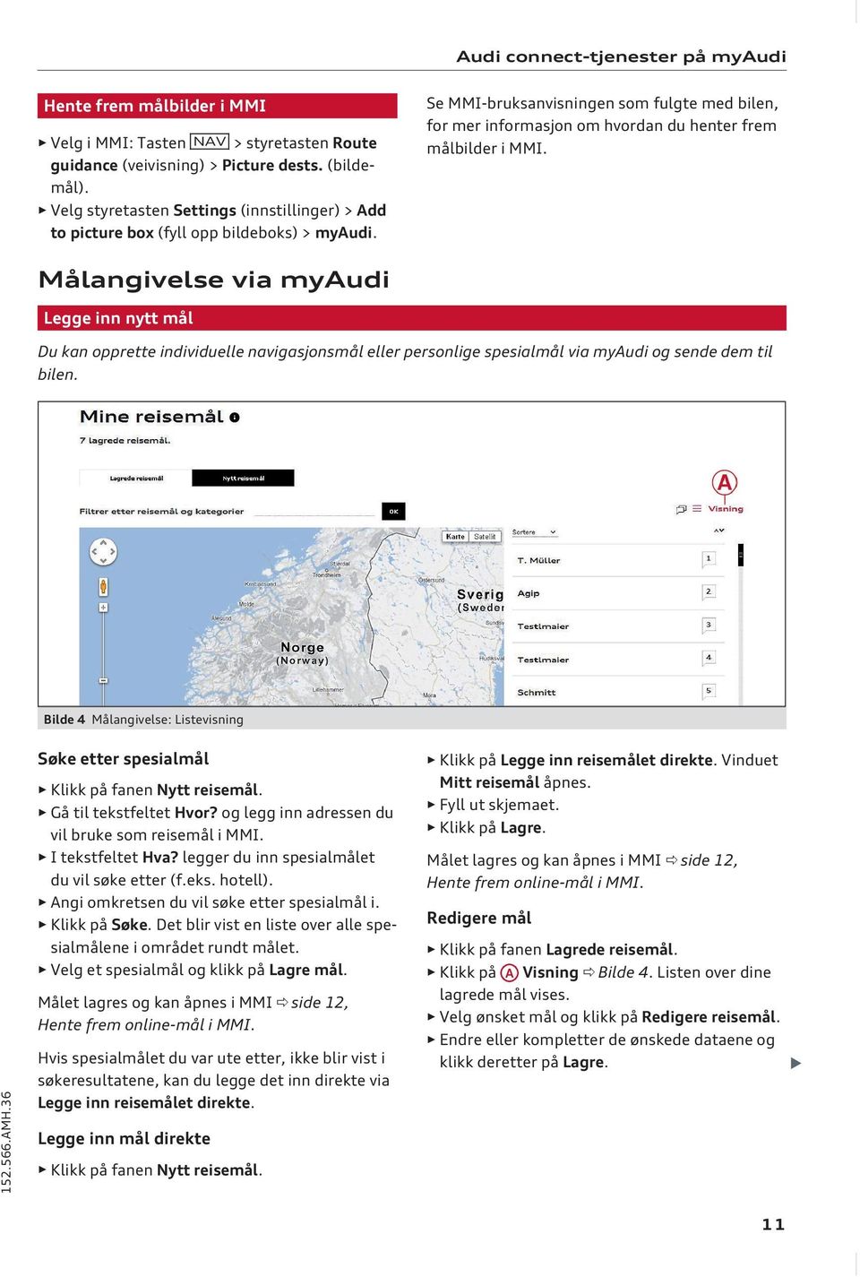 Se MMI-bruksanvisningen som fulgte med bilen, for mer informasjon om hvordan du henter frem målbilder i MMI.