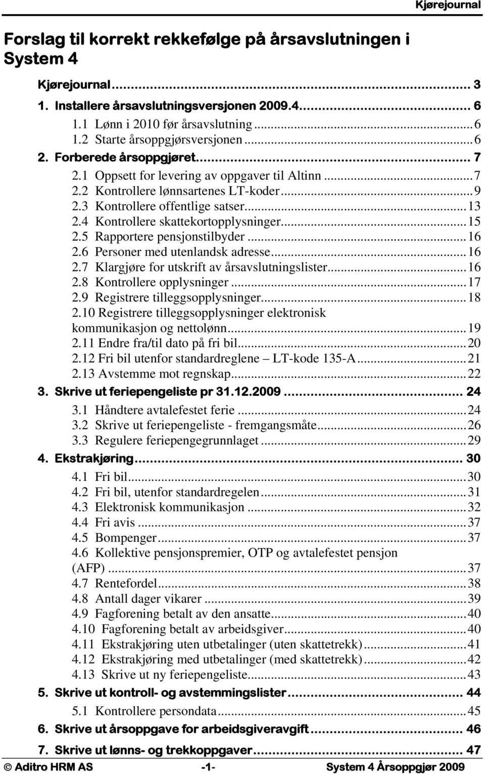 4 Kontrollere skattekortopplysninger...15 2.5 Rapportere pensjonstilbyder...16 2.6 Personer med utenlandsk adresse...16 2.7 Klargjøre for utskrift av årsavslutningslister...16 2.8 Kontrollere opplysninger.