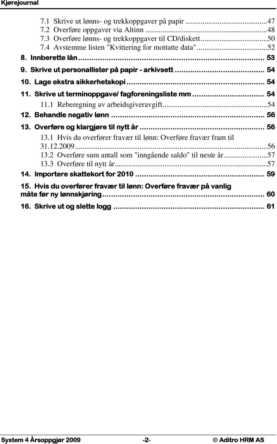 Skrive ut terminoppgave/ fagforeningsliste mm... 54 11.1 Reberegning av arbeidsgiveravgift...54 12. Behandle negativ lønn... 56 13. Overføre og klargjøre til nytt år... 56 13.1 Hvis du overfører fravær til lønn: Overføre fravær fram til 31.