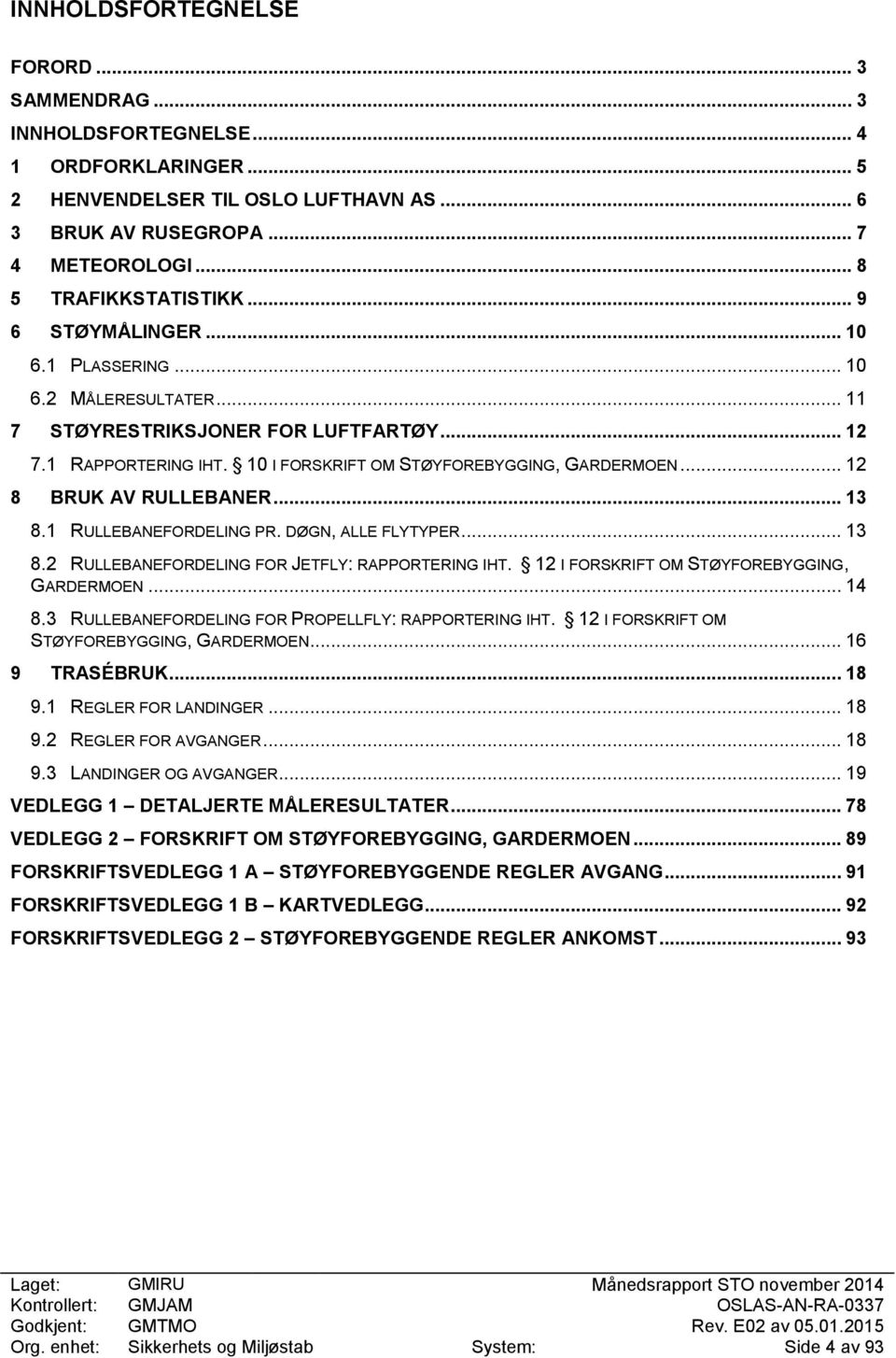 .. 12 8 BRUK AV RULLEBANER... 13 8.1 RULLEBANEFORDELING PR. DØGN, ALLE FLYTYPER... 13 8.2 RULLEBANEFORDELING FOR JETFLY: RAPPORTERING IHT. 12 I FORSKRIFT OM STØYFOREBYGGING, GARDERMOEN... 14 8.