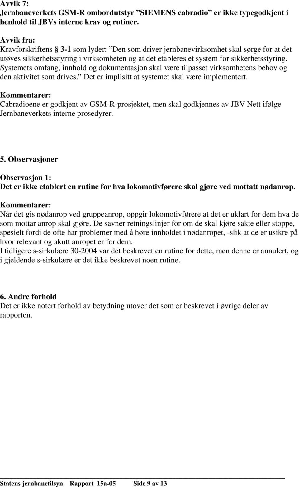 Systemets omfang, innhold og dokumentasjon skal være tilpasset virksomhetens behov og den aktivitet som drives. Det er implisitt at systemet skal være implementert.