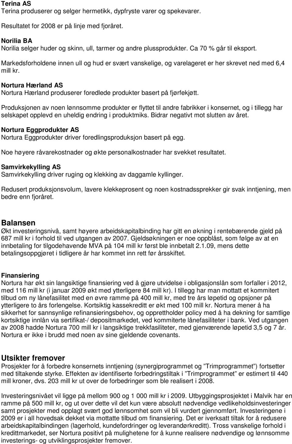 Markedsforholdene innen ull og hud er svært vanskelige, og varelageret er her skrevet ned med 6,4 mill kr. Nortura Hærland AS Nortura Hærland produserer foredlede produkter basert på fjørfekjøtt.