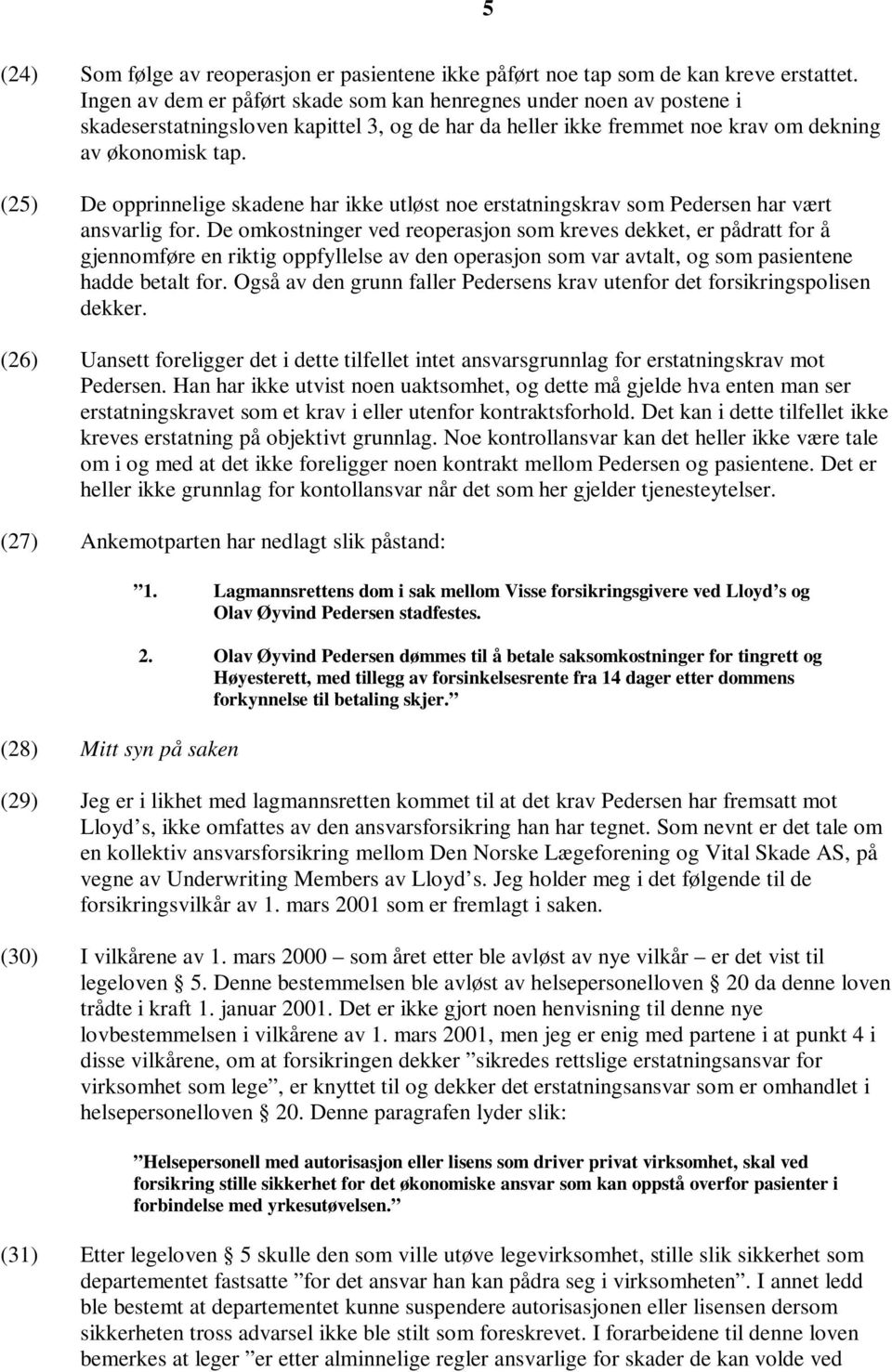 (25) De opprinnelige skadene har ikke utløst noe erstatningskrav som Pedersen har vært ansvarlig for.