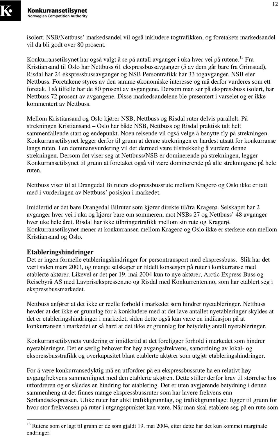 13 Fra Kristiansand til Oslo har Nettbuss 61 ekspressbussavganger (5 av dem går bare fra Grimstad), Risdal har 24 ekspressbussavganger og NSB Persontrafikk har 33 togavganger. NSB eier Nettbuss.