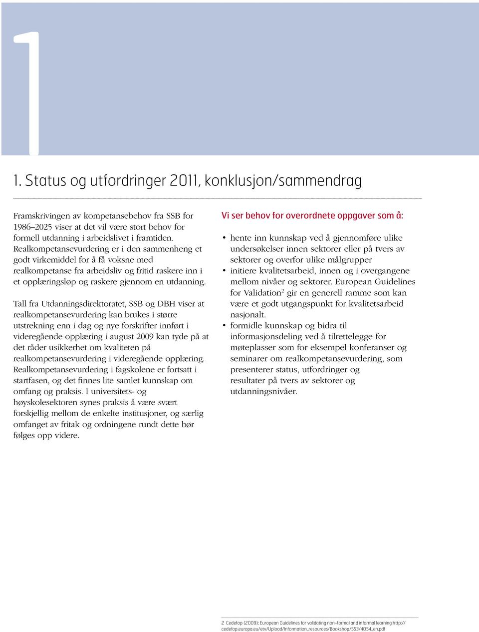 Tall fra Utdanningsdirektoratet, SSB og DBH viser at realkompetansevurdering kan brukes i større utstrekning enn i dag og nye forskrifter innført i videregående opplæring i august 2009 kan tyde på at