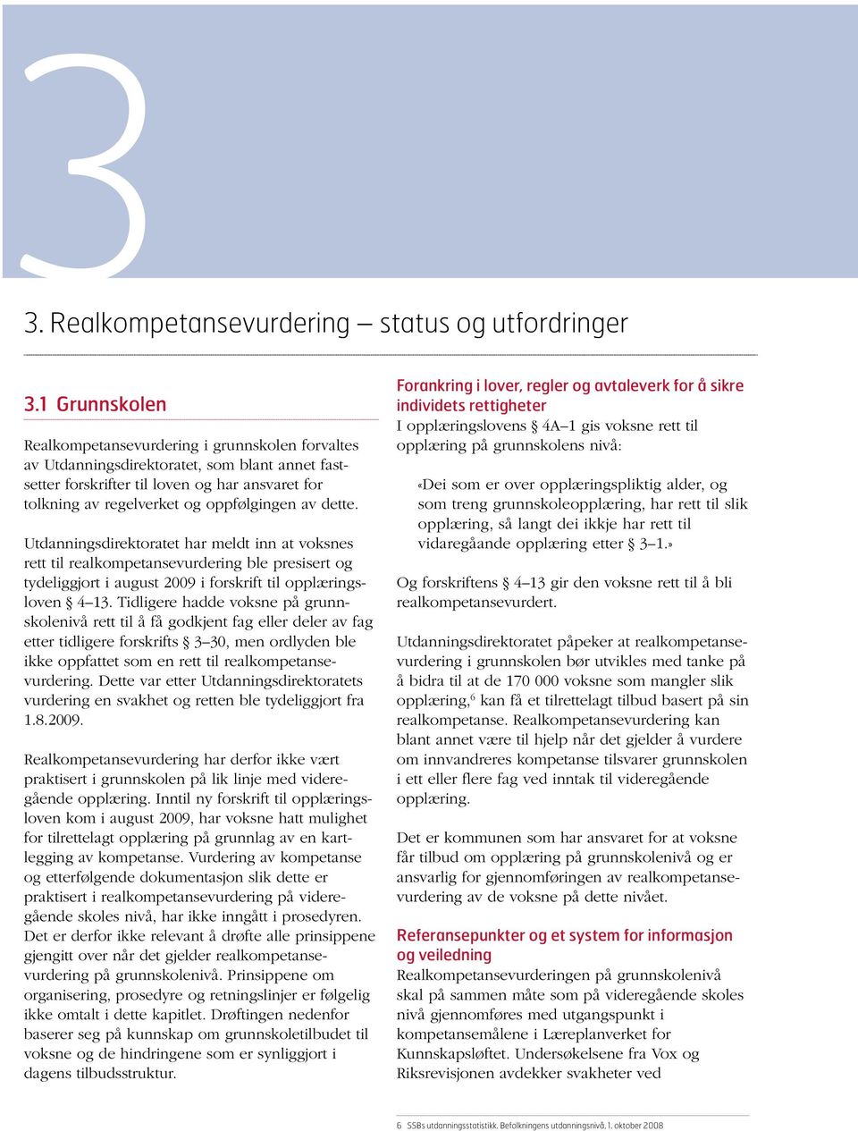 av dette. Utdanningsdirektoratet har meldt inn at voksnes rett til realkompetansevurdering ble presisert og tydeliggjort i august 2009 i forskrift til opplæringsloven 4 13.