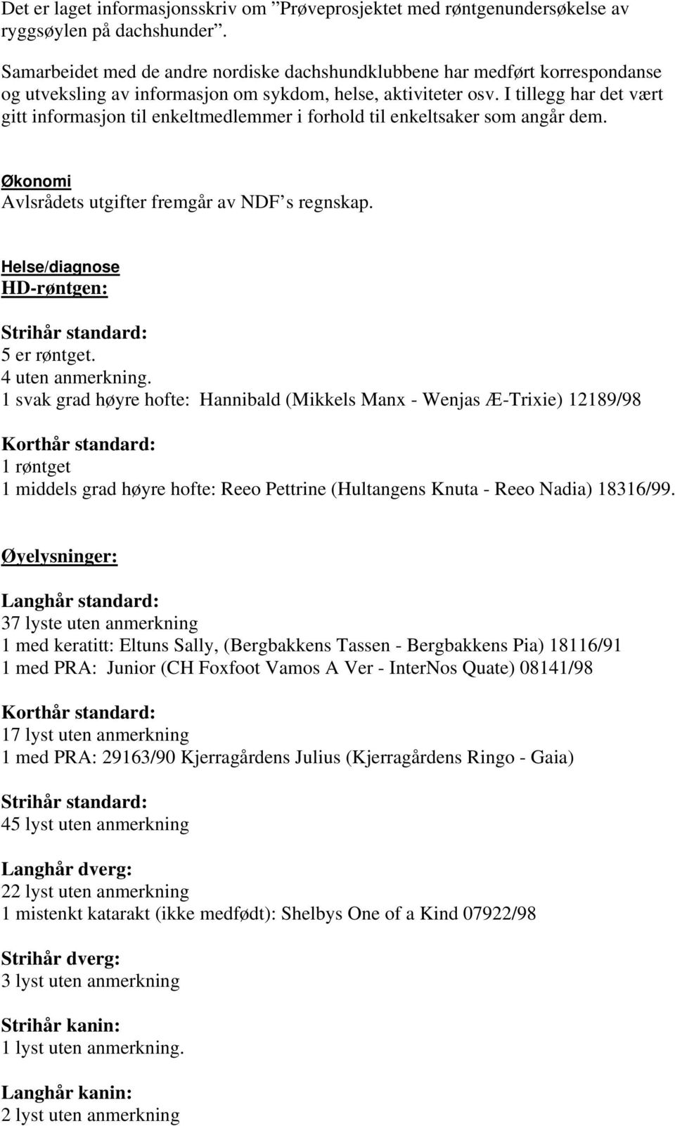 I tillegg har det vært gitt informasjon til enkeltmedlemmer i forhold til enkeltsaker som angår dem. Økonomi Avlsrådets utgifter fremgår av NDF s regnskap. Helse/diagnose HD-røntgen: 5 er røntget.