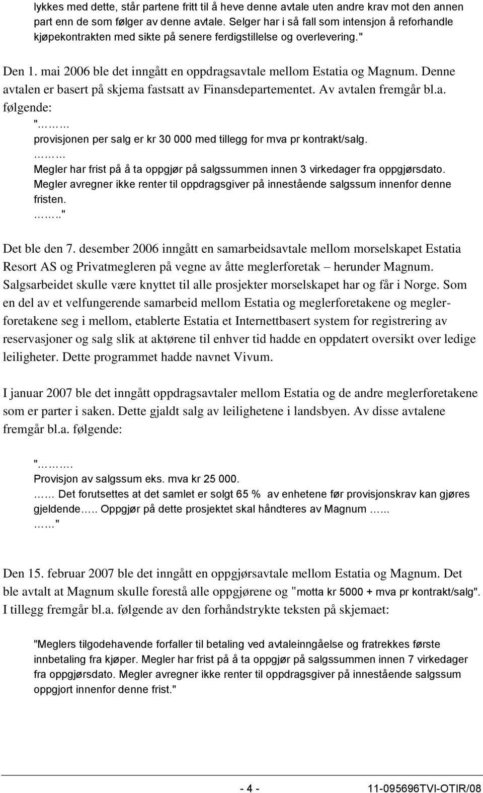 Denne avtalen er basert på skjema fastsatt av Finansdepartementet. Av avtalen fremgår bl.a. følgende: " provisjonen per salg er kr 30 000 med tillegg for mva pr kontrakt/salg.