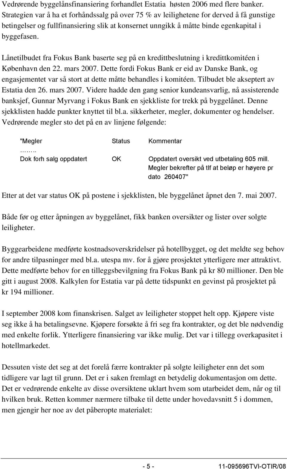 Lånetilbudet fra Fokus Bank baserte seg på en kredittbeslutning i kredittkomitéen i København den 22. mars 2007.