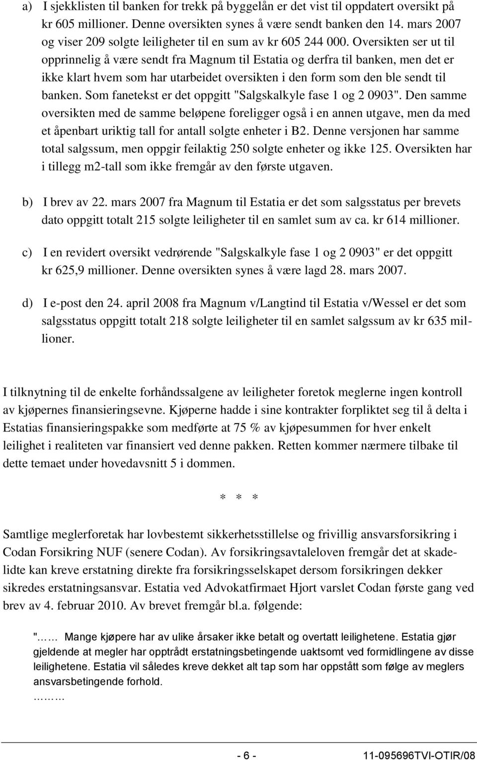 Oversikten ser ut til opprinnelig å være sendt fra Magnum til Estatia og derfra til banken, men det er ikke klart hvem som har utarbeidet oversikten i den form som den ble sendt til banken.