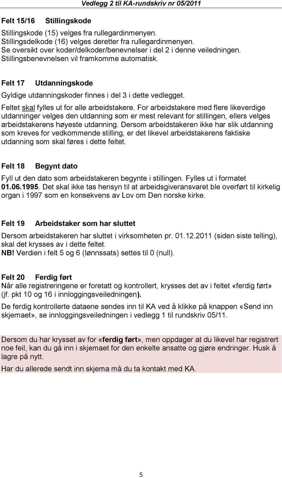 Felt 17 Utdanningskode Gyldige utdanningskoder finnes i del 3 i dette vedlegget. Feltet skal fylles ut for alle arbeidstakere.