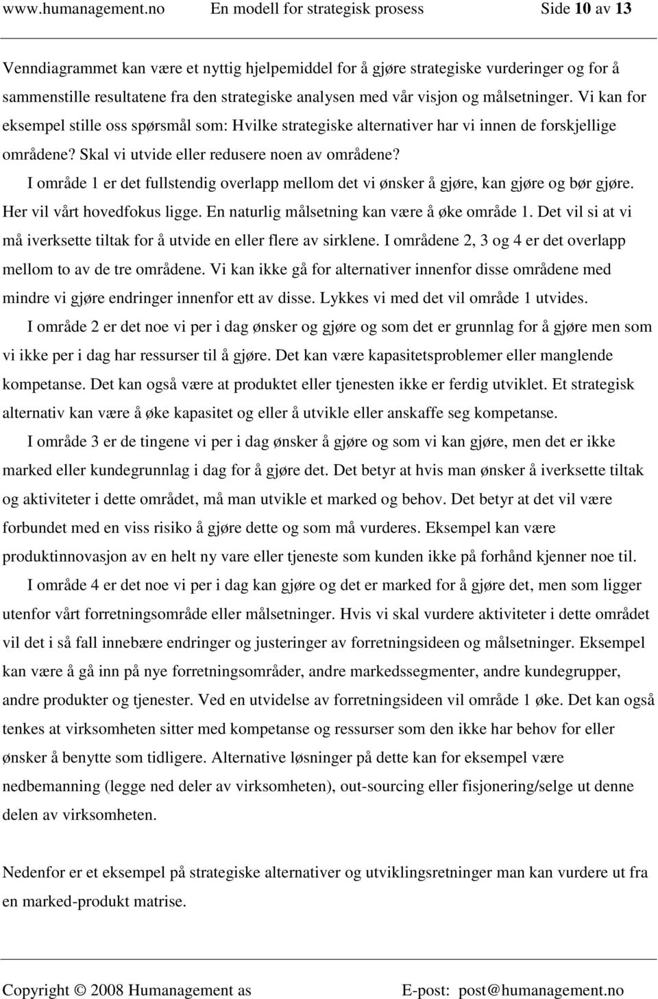 vår visjon og målsetninger. Vi kan for eksempel stille oss spørsmål som: Hvilke strategiske alternativer har vi innen de forskjellige områdene? Skal vi utvide eller redusere noen av områdene?