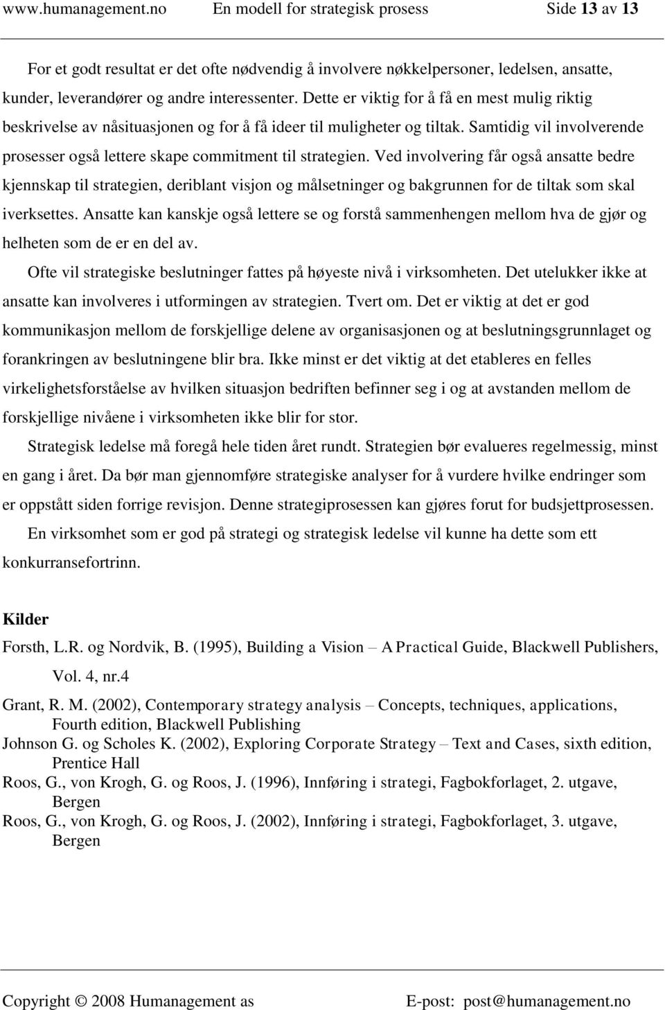 Dette er viktig for å få en mest mulig riktig beskrivelse av nåsituasjonen og for å få ideer til muligheter og tiltak. Samtidig vil involverende prosesser også lettere skape commitment til strategien.