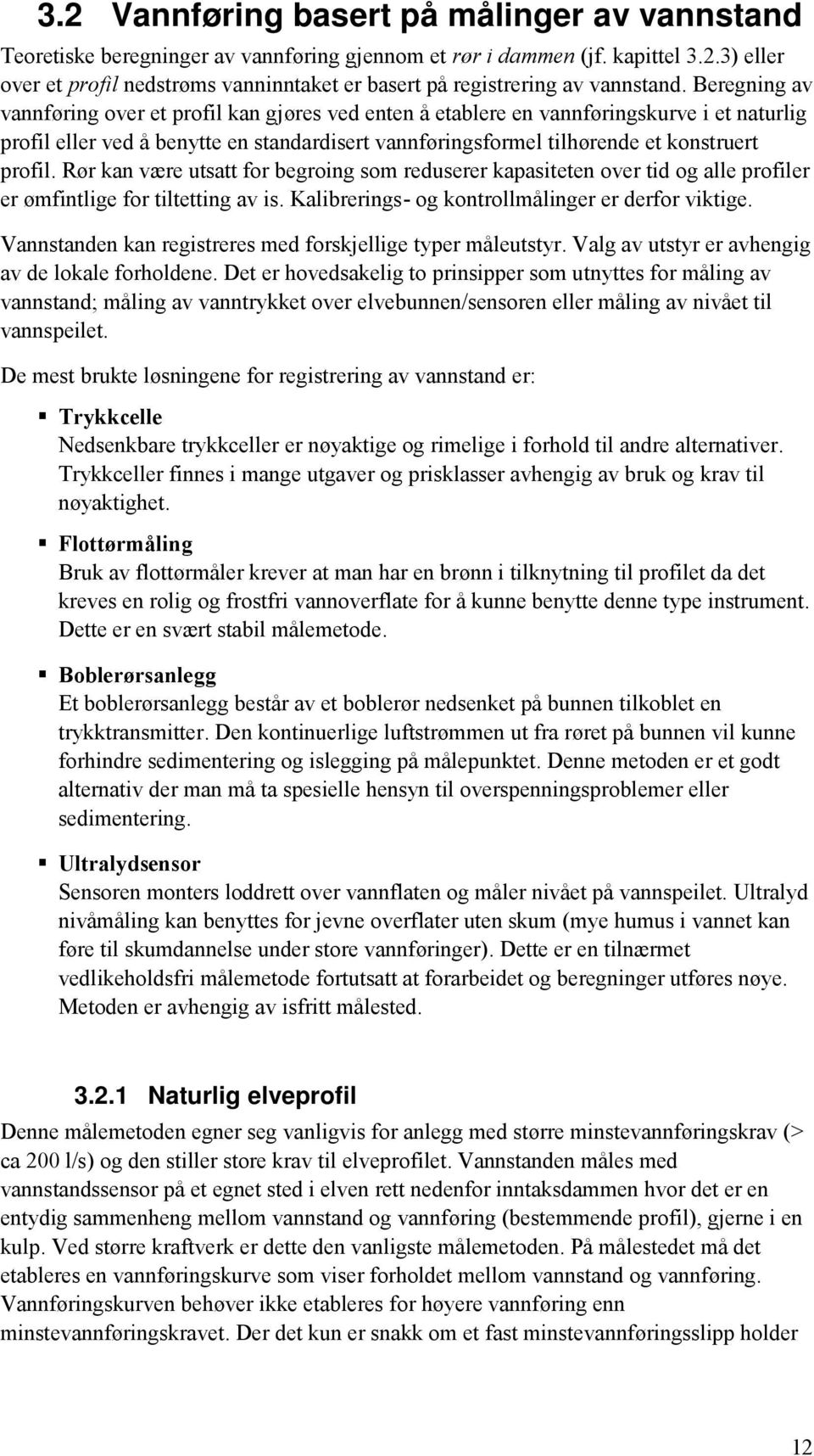 Rør kan være utsatt for begroing som reduserer kapasiteten over tid og alle profiler er ømfintlige for tiltetting av is. Kalibrerings- og kontrollmålinger er derfor viktige.