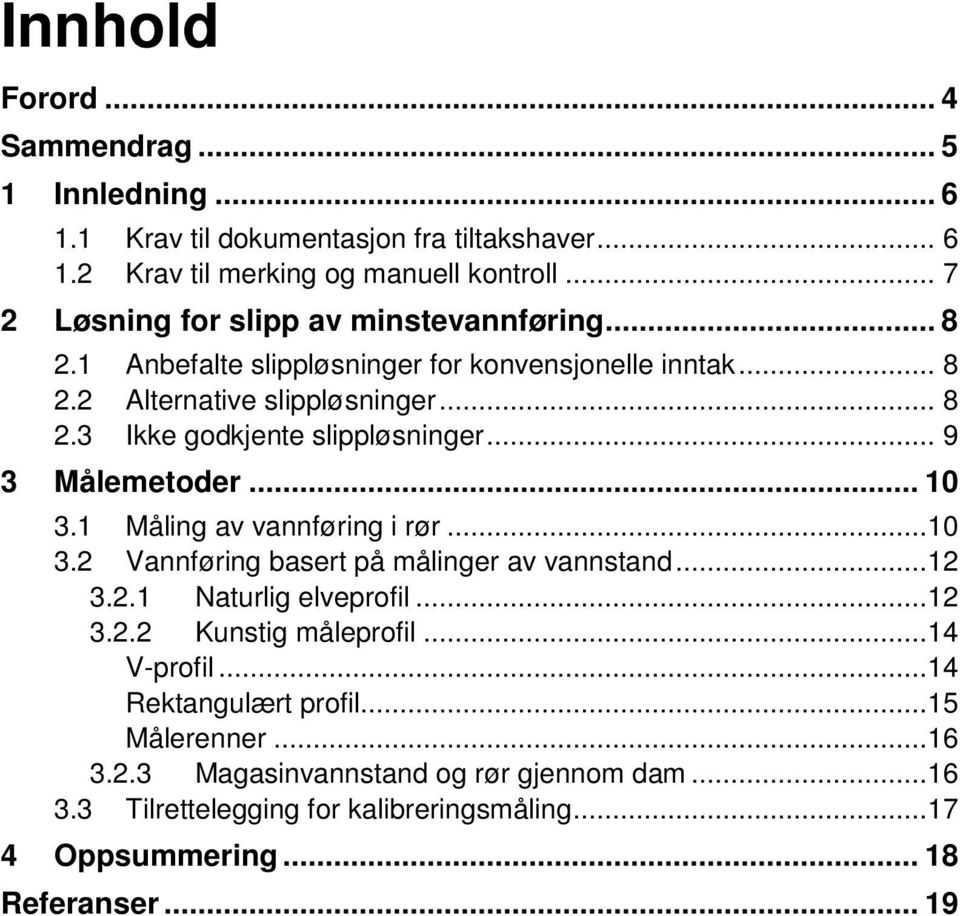 .. 9 3 Målemetoder... 10 3.1 Måling av vannføring i rør...10 3.2 Vannføring basert på målinger av vannstand...12 3.2.1 Naturlig elveprofil...12 3.2.2 Kunstig måleprofil.