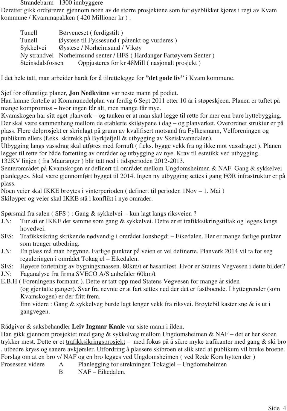 Oppjusteres for kr 48Mill ( nasjonalt prosjekt ) I det hele tatt, man arbeider hardt for å tilrettelegge for det gode liv i Kvam kommune.