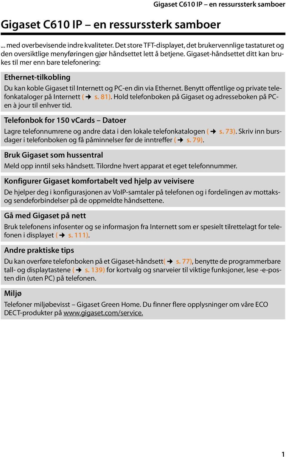 Gigaset-håndsettet ditt kan brukes til mer enn bare telefonering: Ethernet-tilkobling Du kan koble Gigaset til Internett og PC-en din via Ethernet.